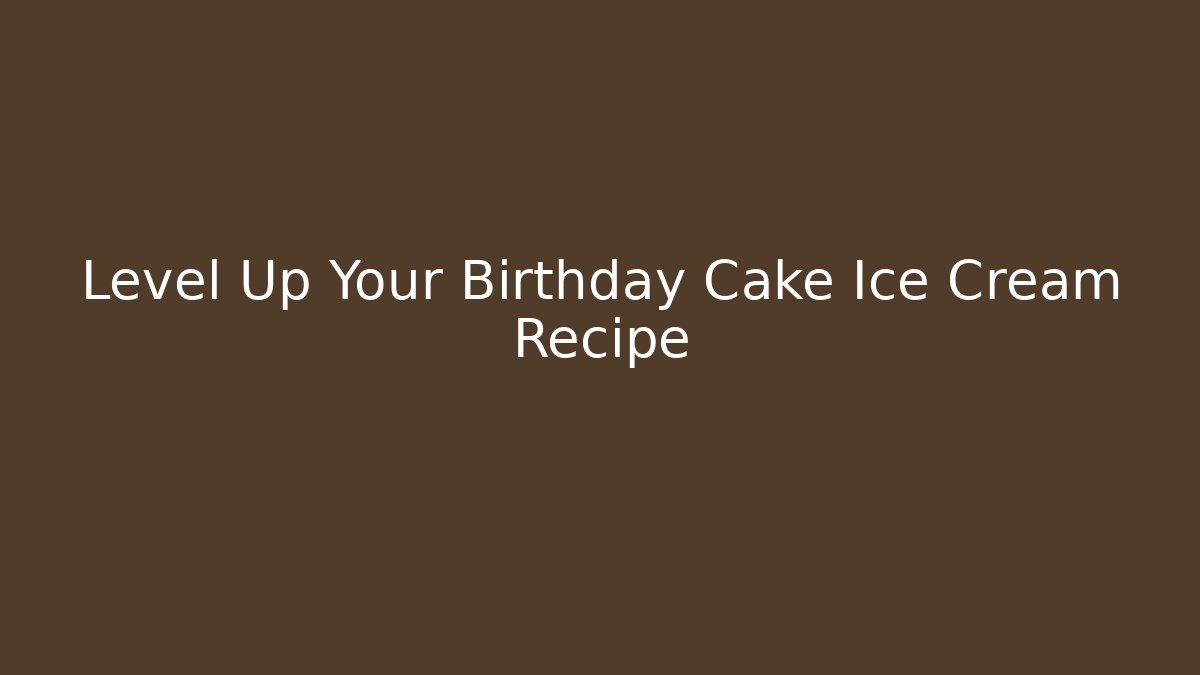 Level Up Your Birthday Cake Ice Cream Recipe