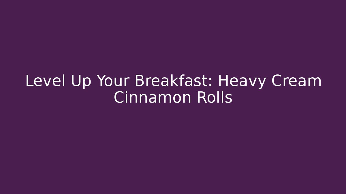 Level Up Your Breakfast: Heavy Cream Cinnamon Rolls - Felix Cat Insurance