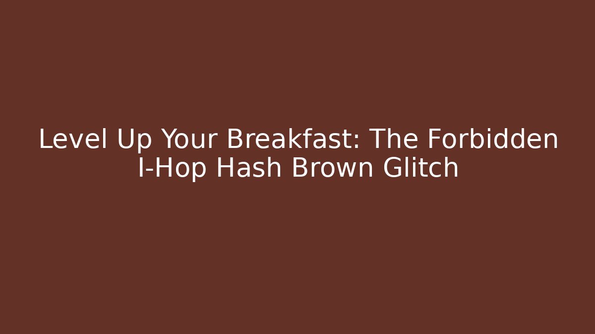Level Up Your Breakfast: The Forbidden I-Hop Hash Brown Glitch