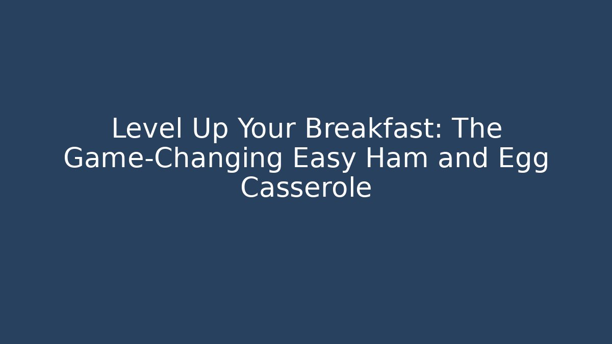 Level Up Your Breakfast: The Game-Changing Easy Ham and Egg Casserole