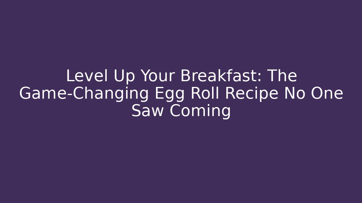 Level Up Your Breakfast: The Game-Changing Egg Roll Recipe No One Saw Coming