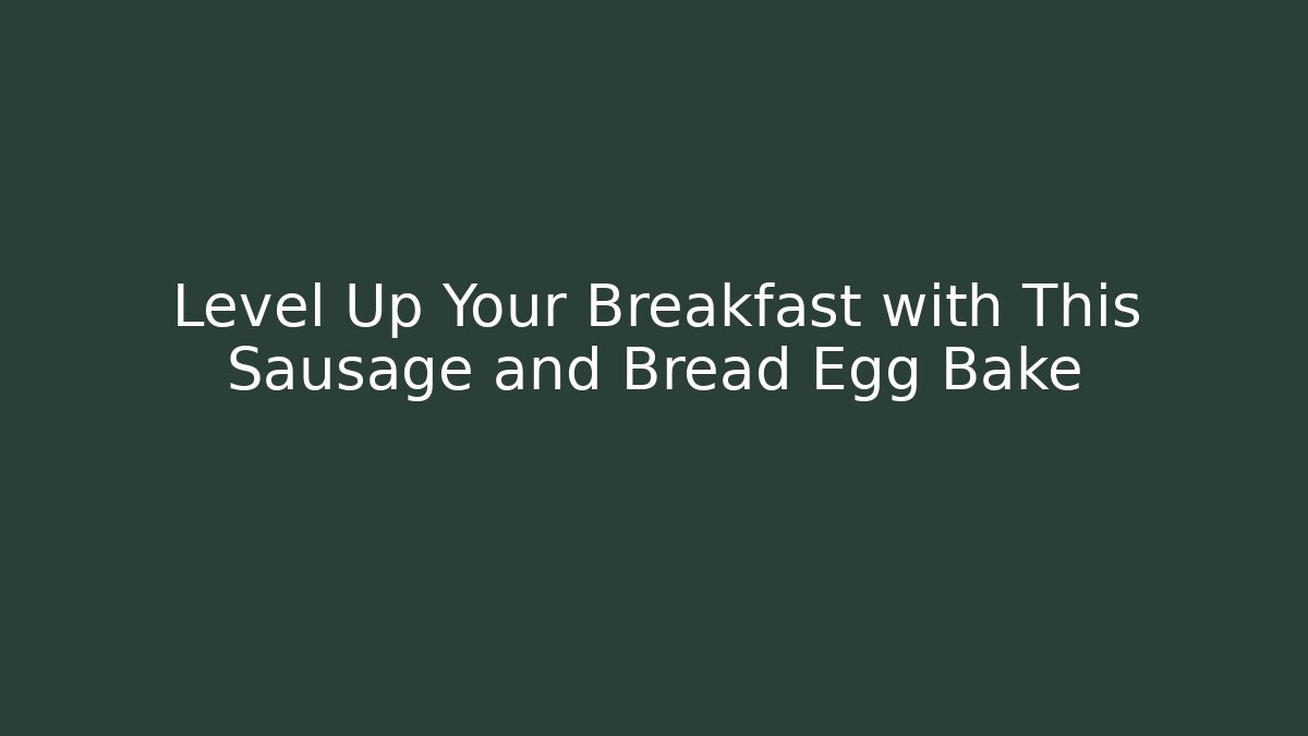 Level Up Your Breakfast with This Sausage and Bread Egg Bake