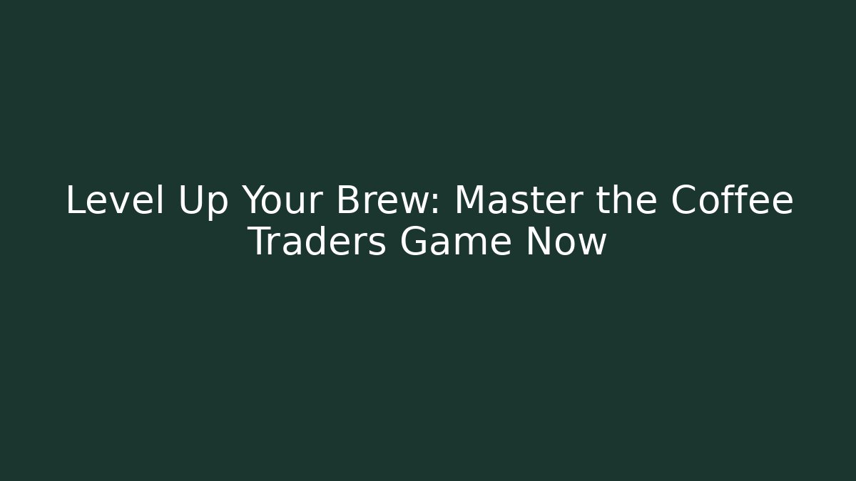 Level Up Your Brew: Master the Coffee Traders Game Now