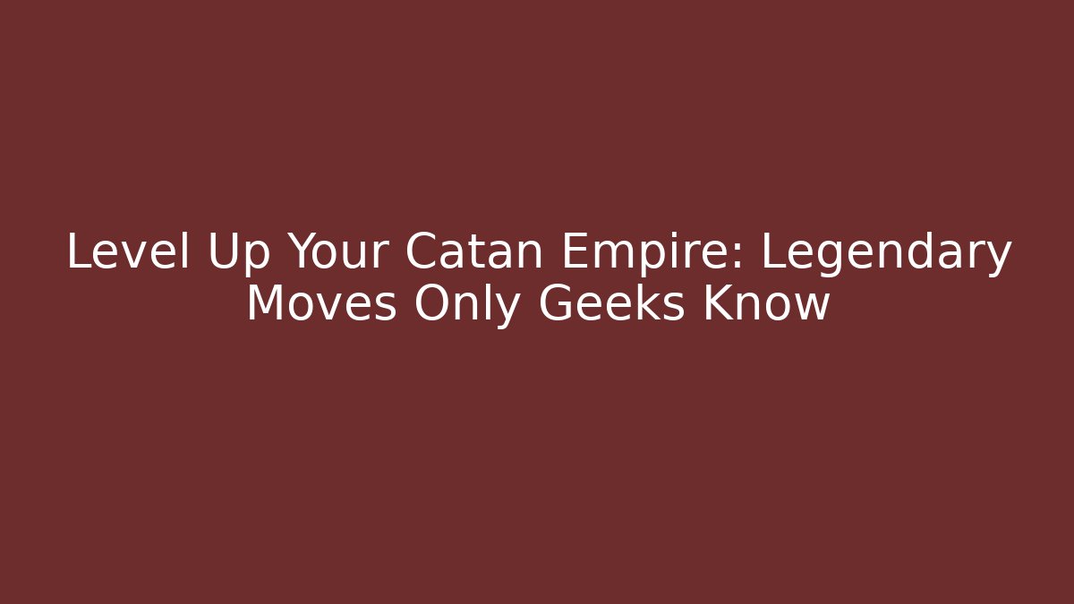 Level Up Your Catan Empire: Legendary Moves Only Geeks Know