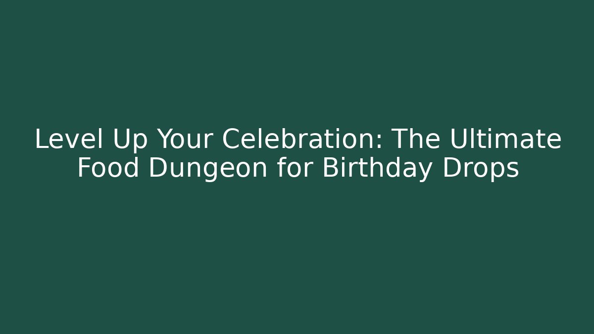 Level Up Your Celebration: The Ultimate Food Dungeon for Birthday Drops