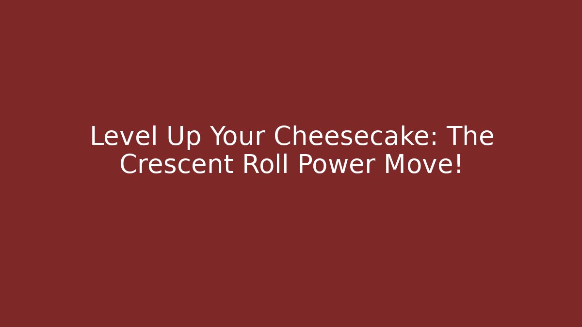 Level Up Your Cheesecake: The Crescent Roll Power Move!