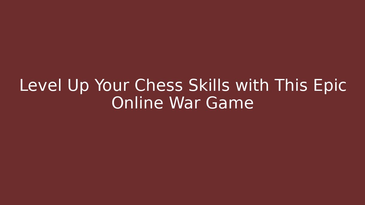 Level Up Your Chess Skills with This Epic Online War Game