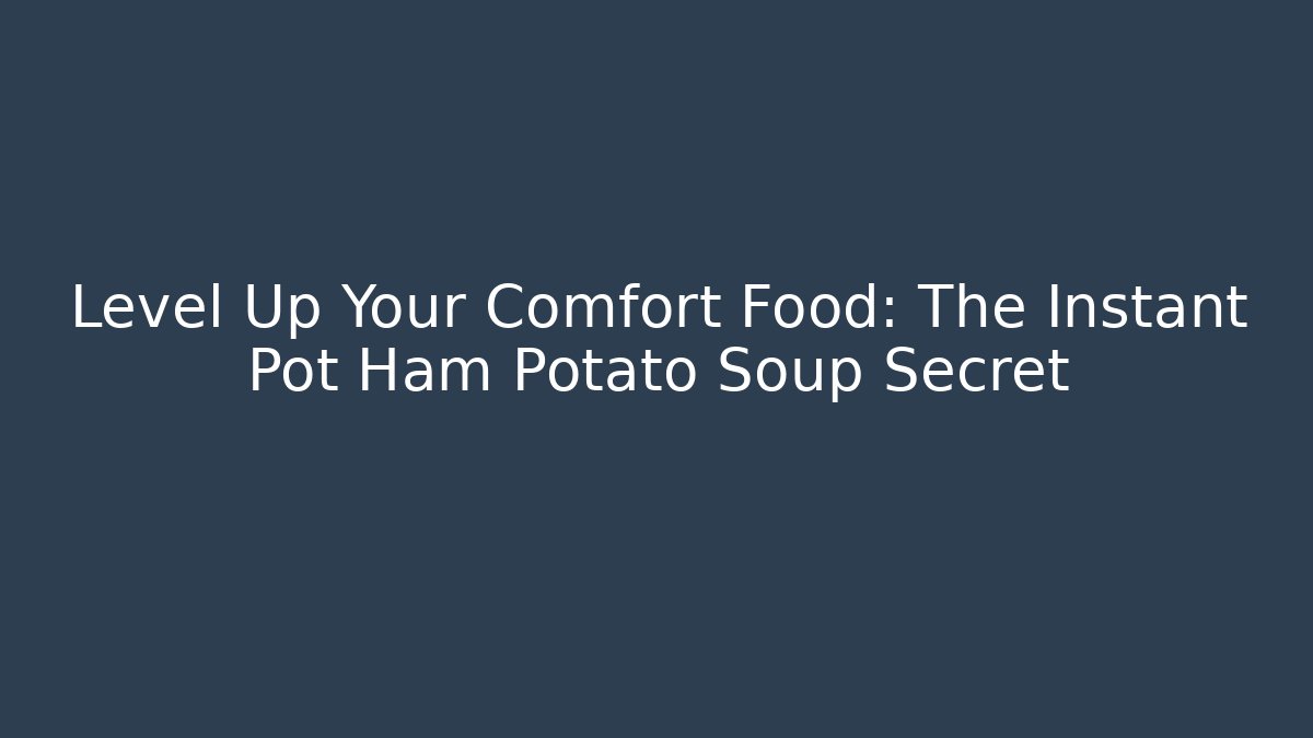 Level Up Your Comfort Food: The Instant Pot Ham Potato Soup Secret