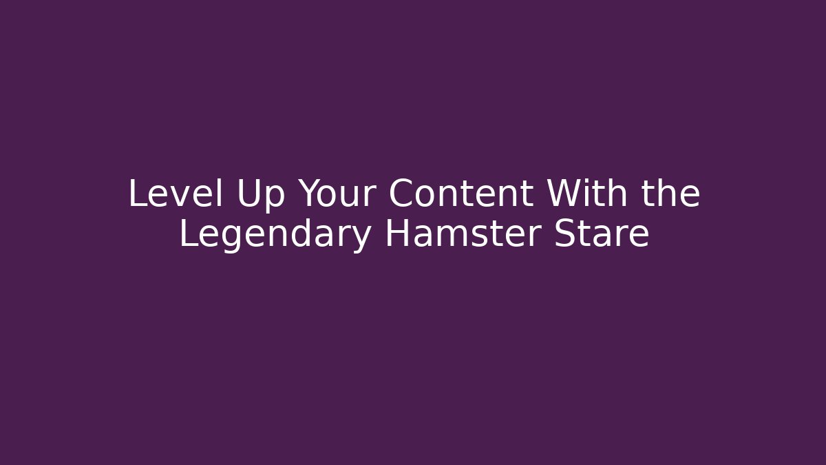 Level Up Your Content With the Legendary Hamster Stare