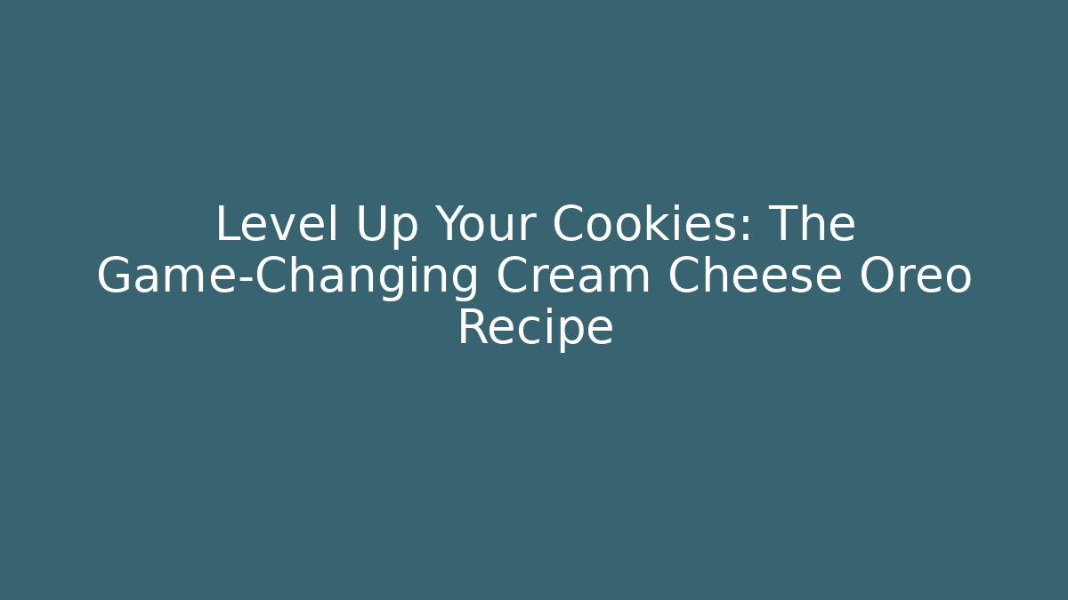 Level Up Your Cookies: The Game-Changing Cream Cheese Oreo Recipe