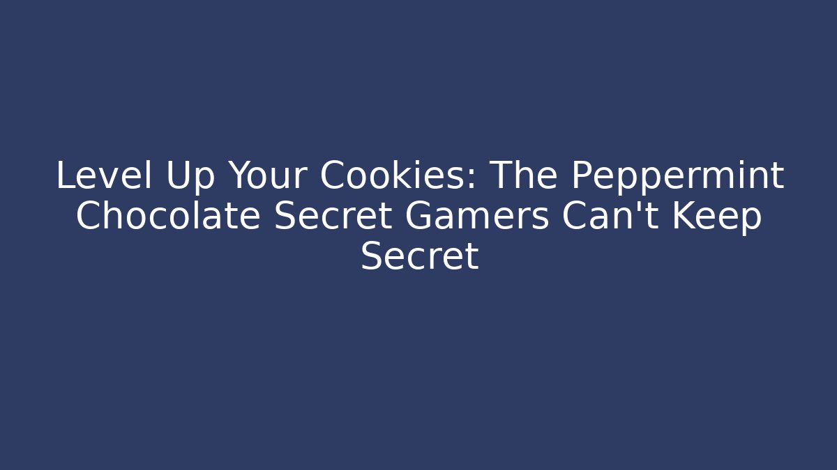 Level Up Your Cookies: The Peppermint Chocolate Secret Gamers Can't Keep Secret