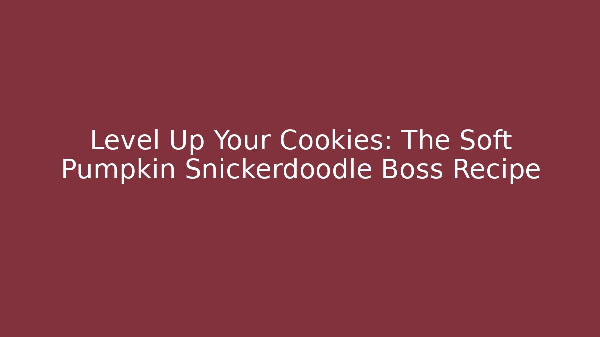 Level Up Your Cookies: The Soft Pumpkin Snickerdoodle Boss Recipe