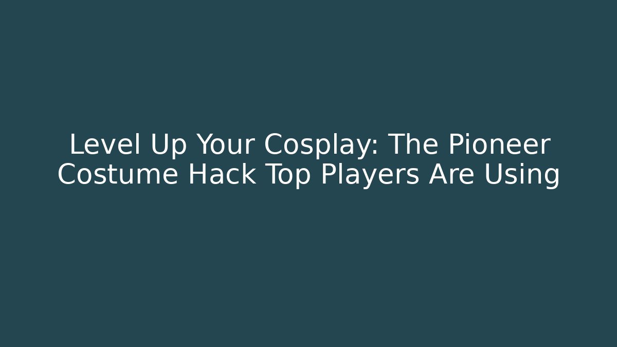 Level Up Your Cosplay: The Pioneer Costume Hack Top Players Are Using