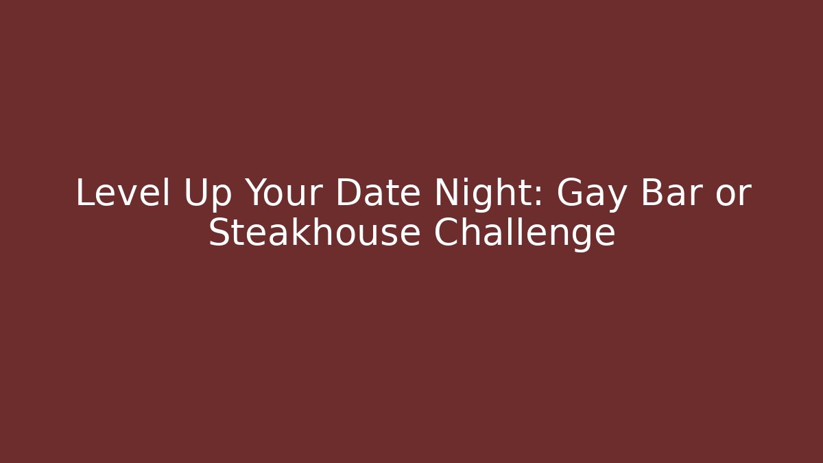 Level Up Your Date Night: Gay Bar or Steakhouse Challenge - Felix Cat Insurance