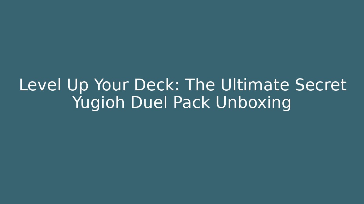 Level Up Your Deck: The Ultimate Secret Yugioh Duel Pack Unboxing