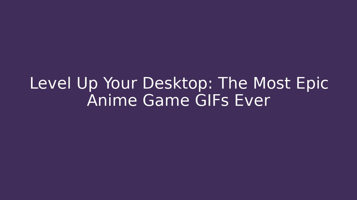 Level Up Your Desktop: The Most Epic Anime Game GIFs Ever
