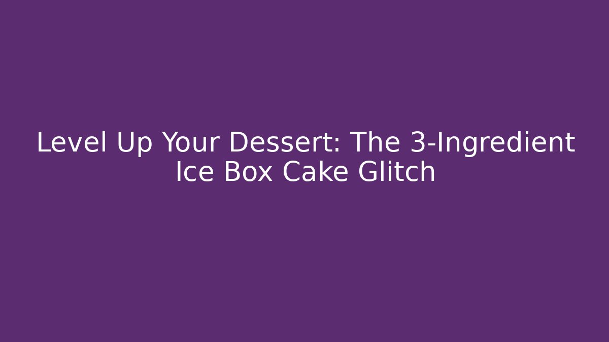 Level Up Your Dessert: The 3-Ingredient Ice Box Cake Glitch