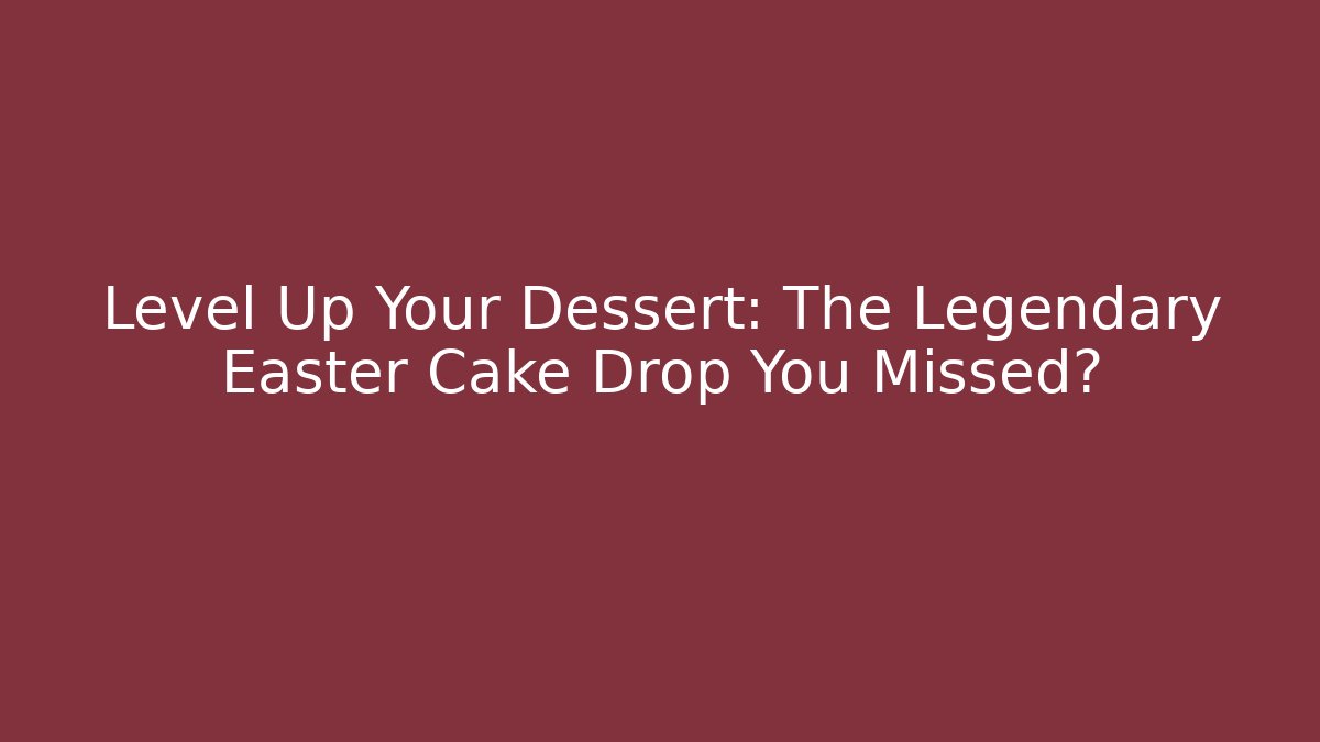 Level Up Your Dessert: The Legendary Easter Cake Drop You Missed?