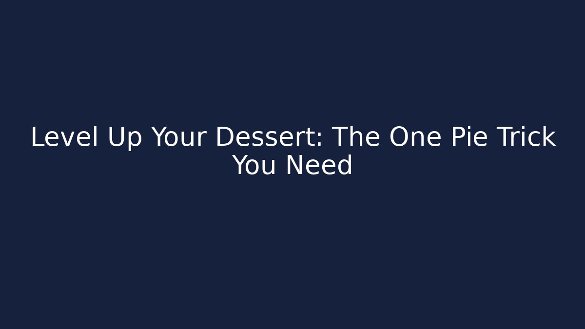 Level Up Your Dessert: The One Pie Trick You Need