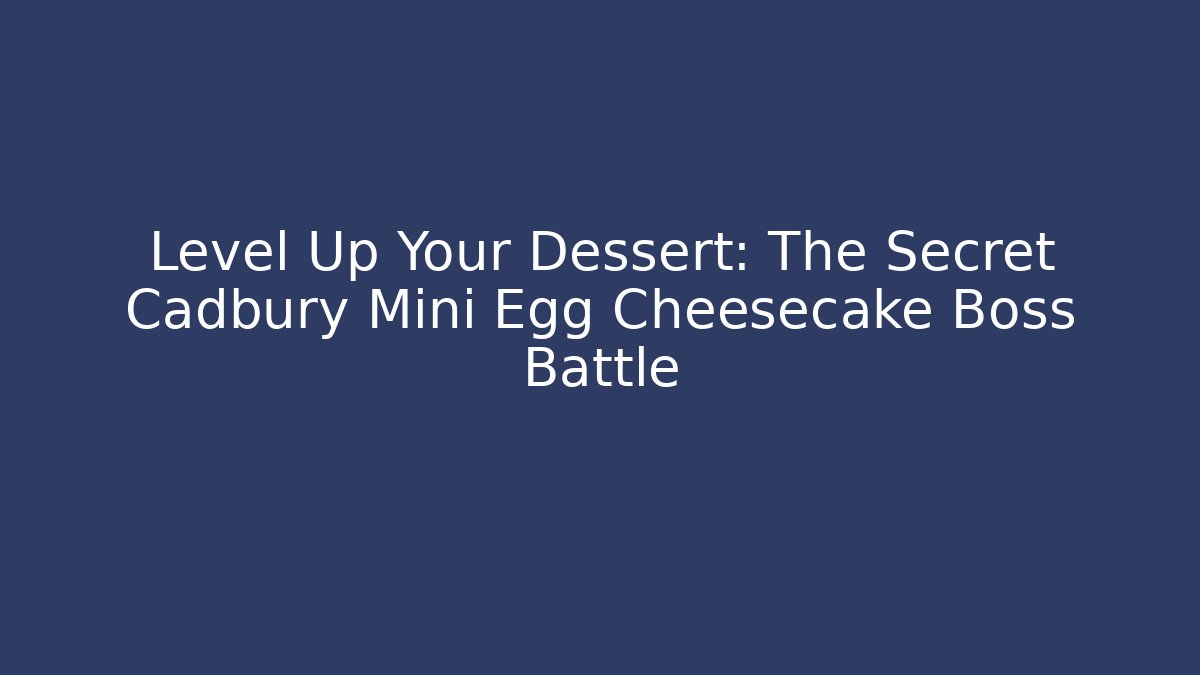 Level Up Your Dessert: The Secret Cadbury Mini Egg Cheesecake Boss Battle