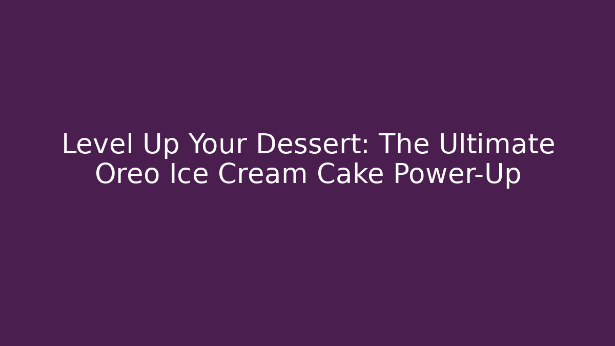 Level Up Your Dessert: The Ultimate Oreo Ice Cream Cake Power-Up