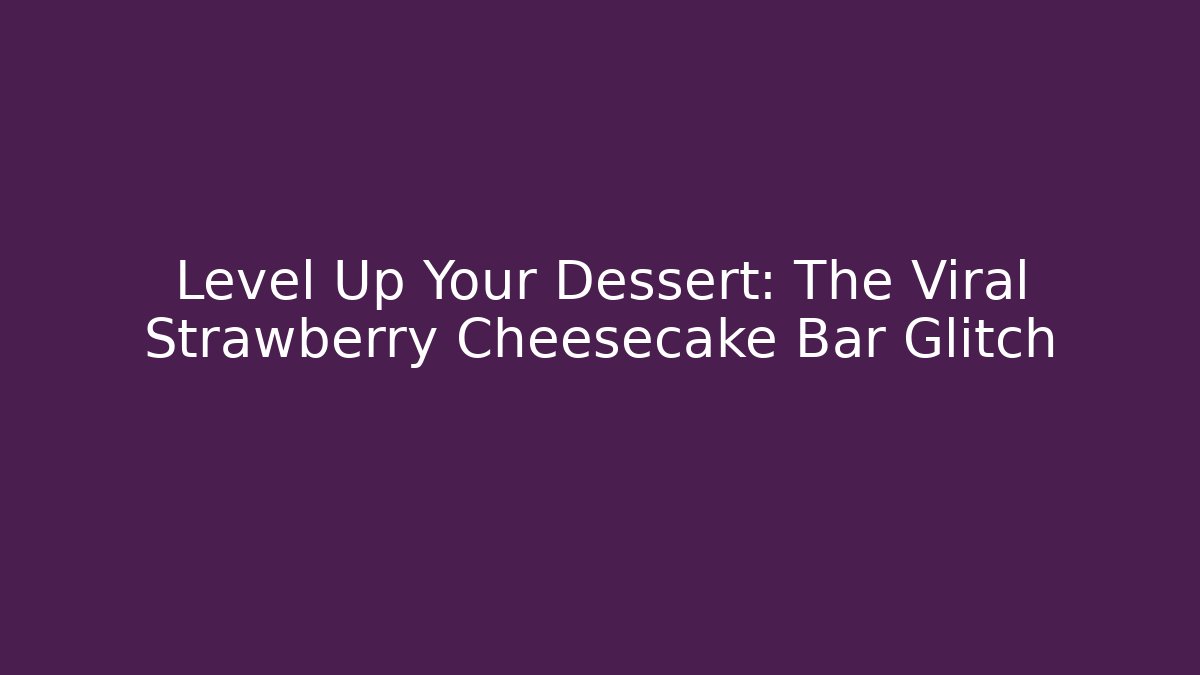 Level Up Your Dessert: The Viral Strawberry Cheesecake Bar Glitch