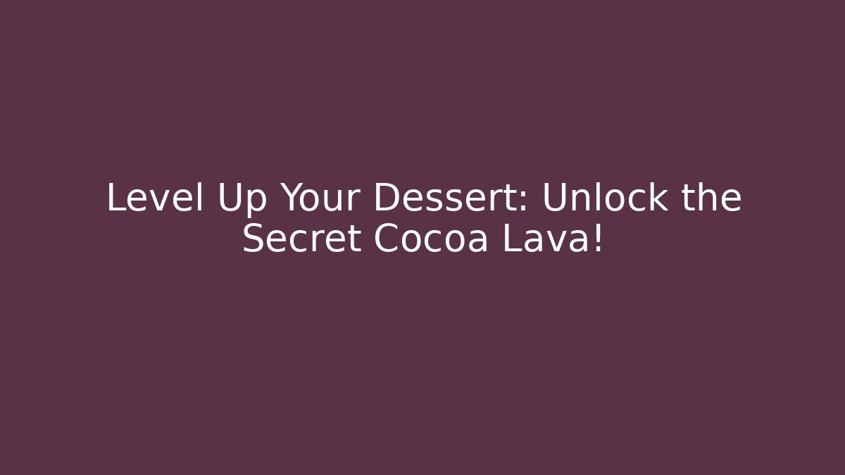 Level Up Your Dessert: Unlock the Secret Cocoa Lava!