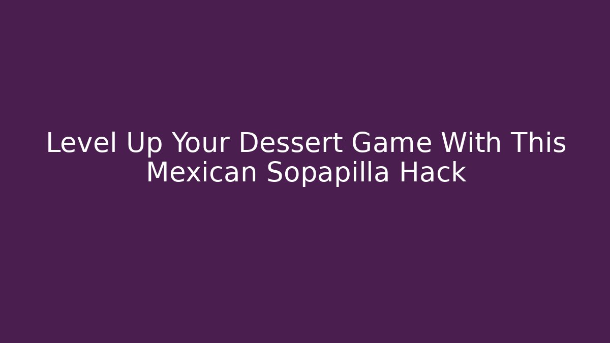 Level Up Your Dessert Game With This Mexican Sopapilla Hack