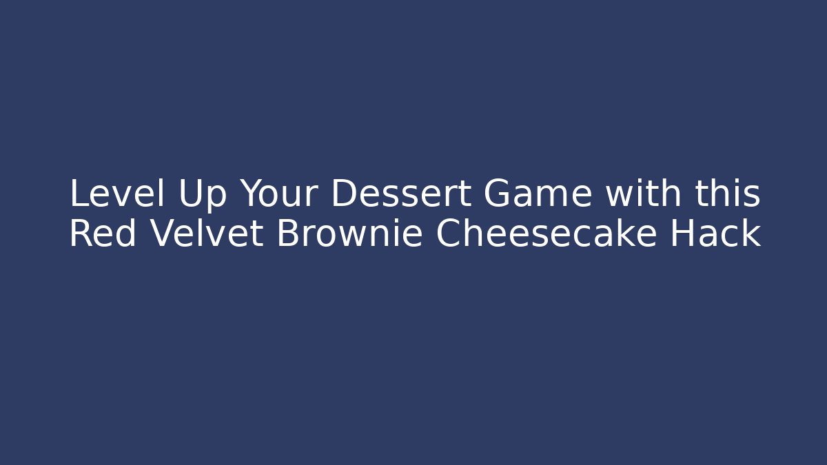Level Up Your Dessert Game with this Red Velvet Brownie Cheesecake Hack