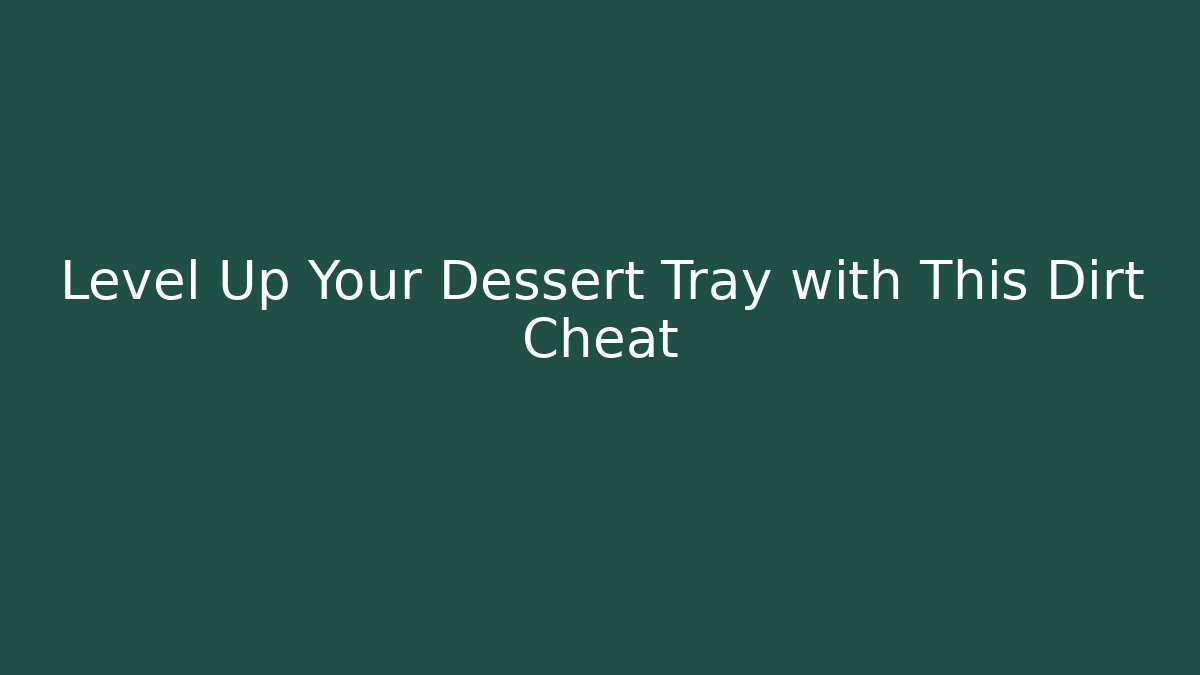 Level Up Your Dessert Tray with This Dirt Cheat - Felix Cat Insurance