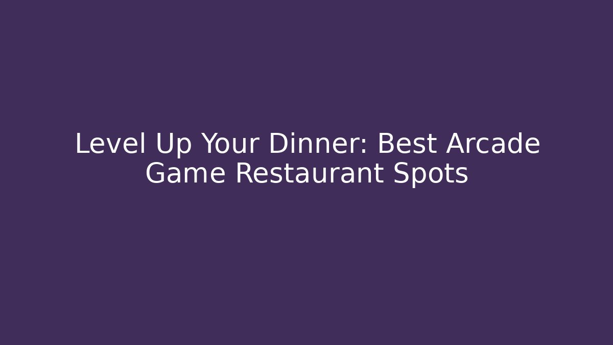 Level Up Your Dinner: Best Arcade Game Restaurant Spots