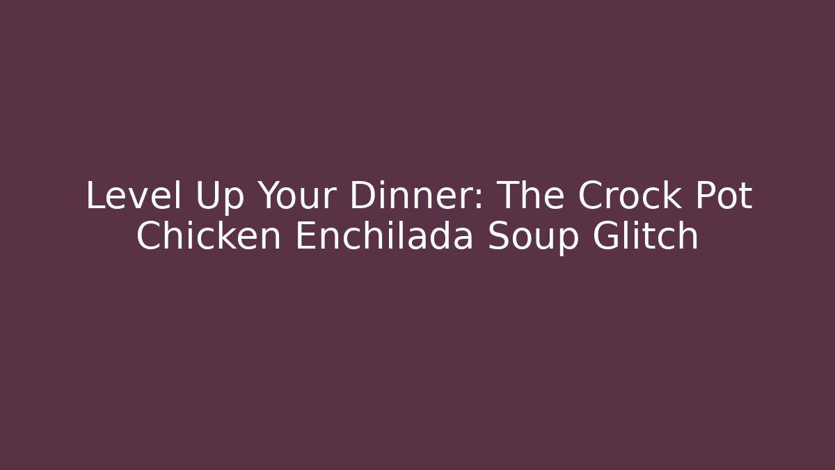 Level Up Your Dinner: The Crock Pot Chicken Enchilada Soup Glitch