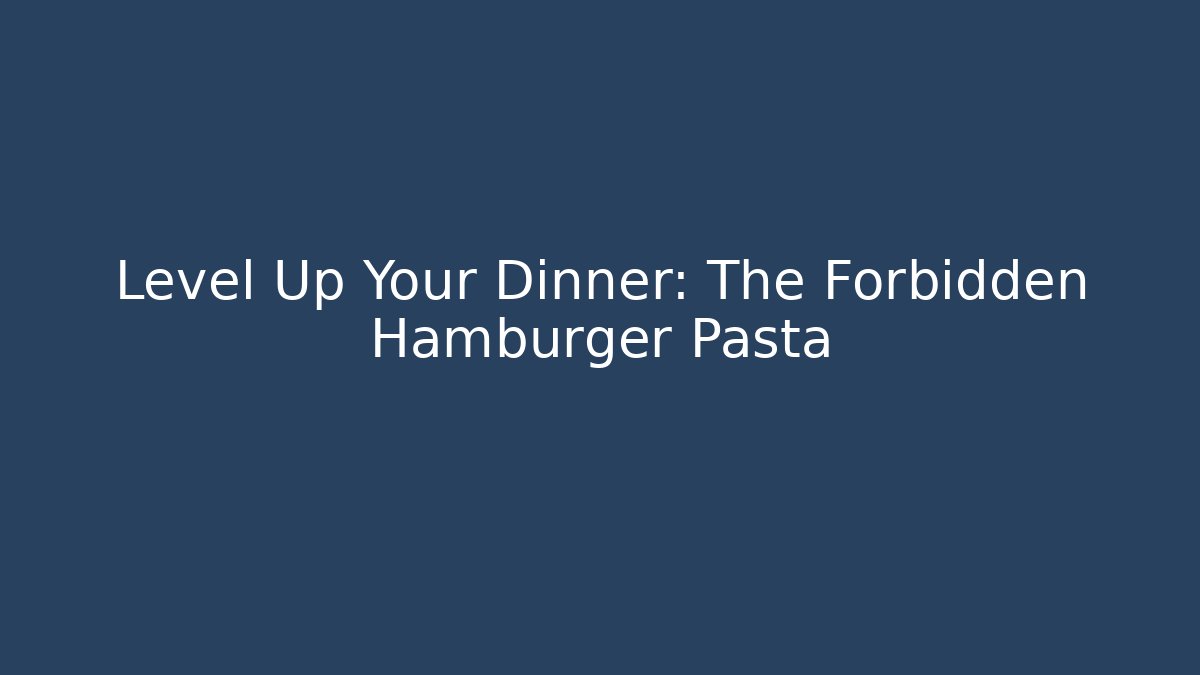 Level Up Your Dinner: The Forbidden Hamburger Pasta