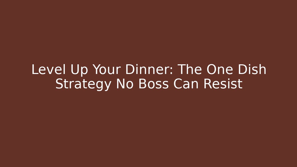 Level Up Your Dinner: The One Dish Strategy No Boss Can Resist