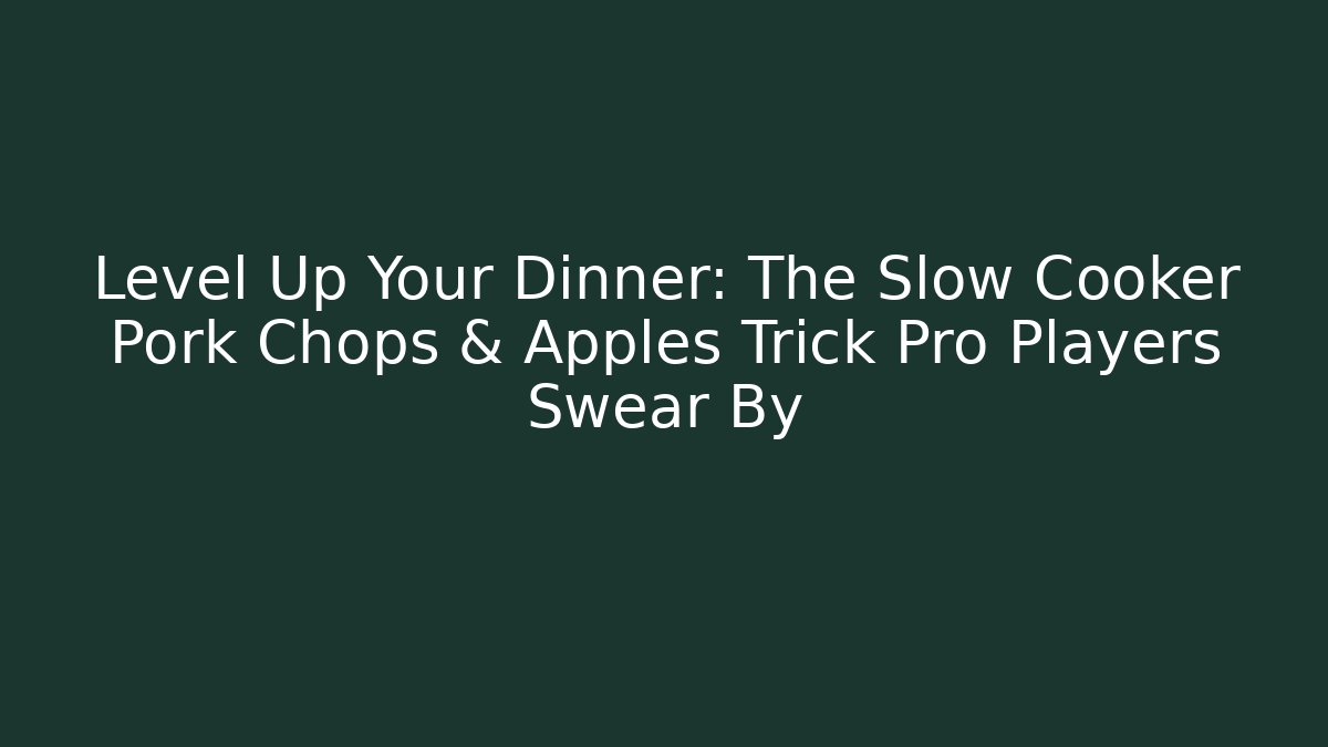 Level Up Your Dinner: The Slow Cooker Pork Chops & Apples Trick Pro Players Swear By
