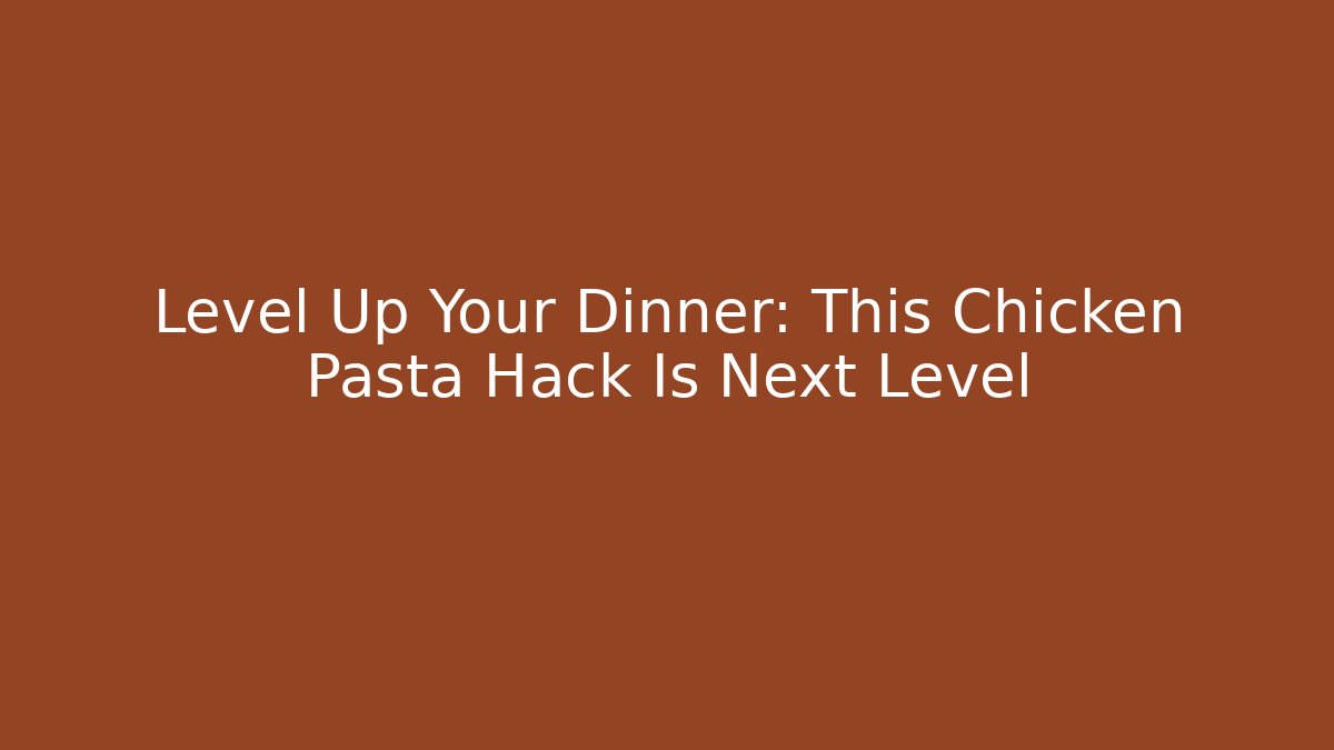 Level Up Your Dinner: This Chicken Pasta Hack Is Next Level