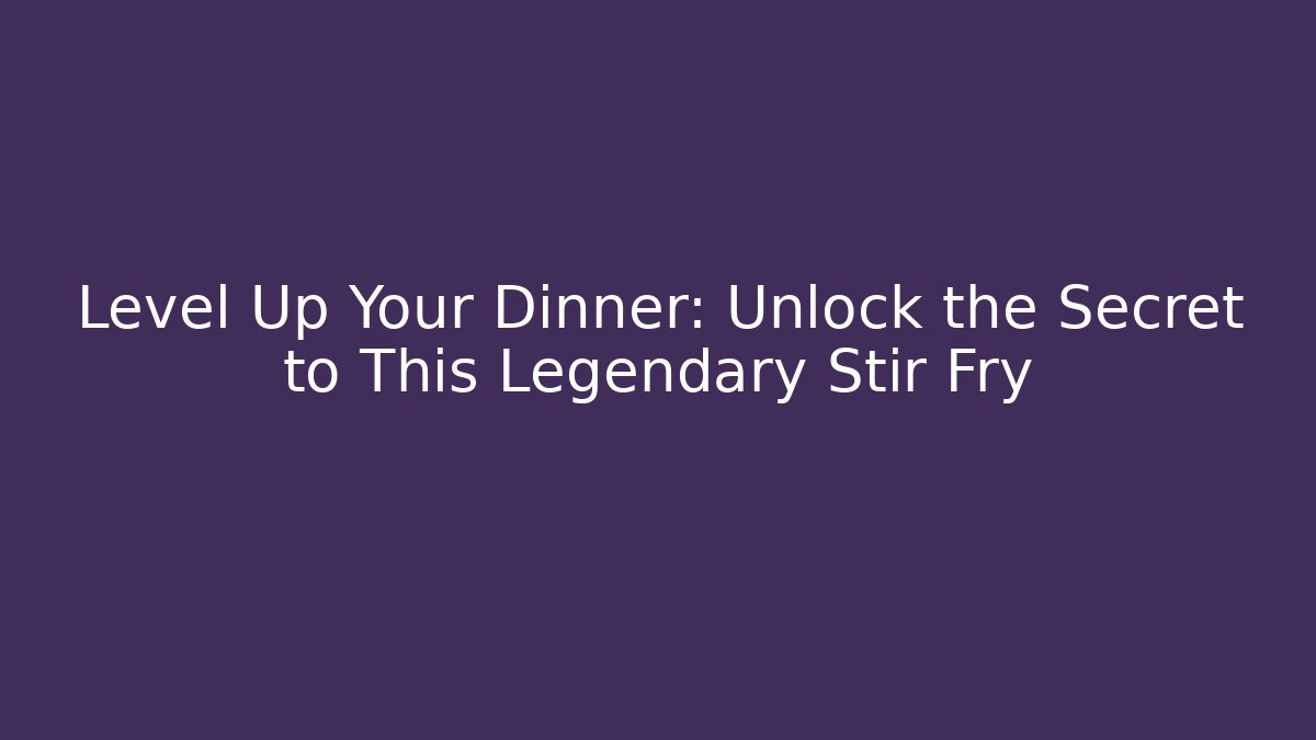 Level Up Your Dinner: Unlock the Secret to This Legendary Stir Fry