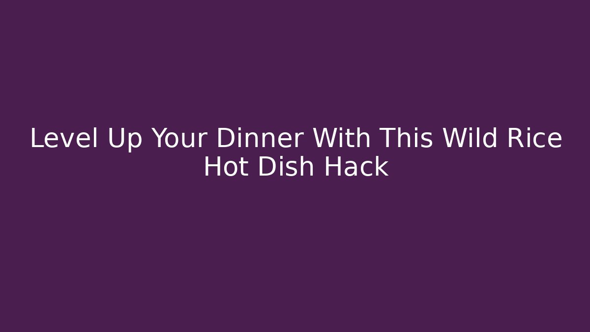 Level Up Your Dinner With This Wild Rice Hot Dish Hack - Felix Cat Insurance