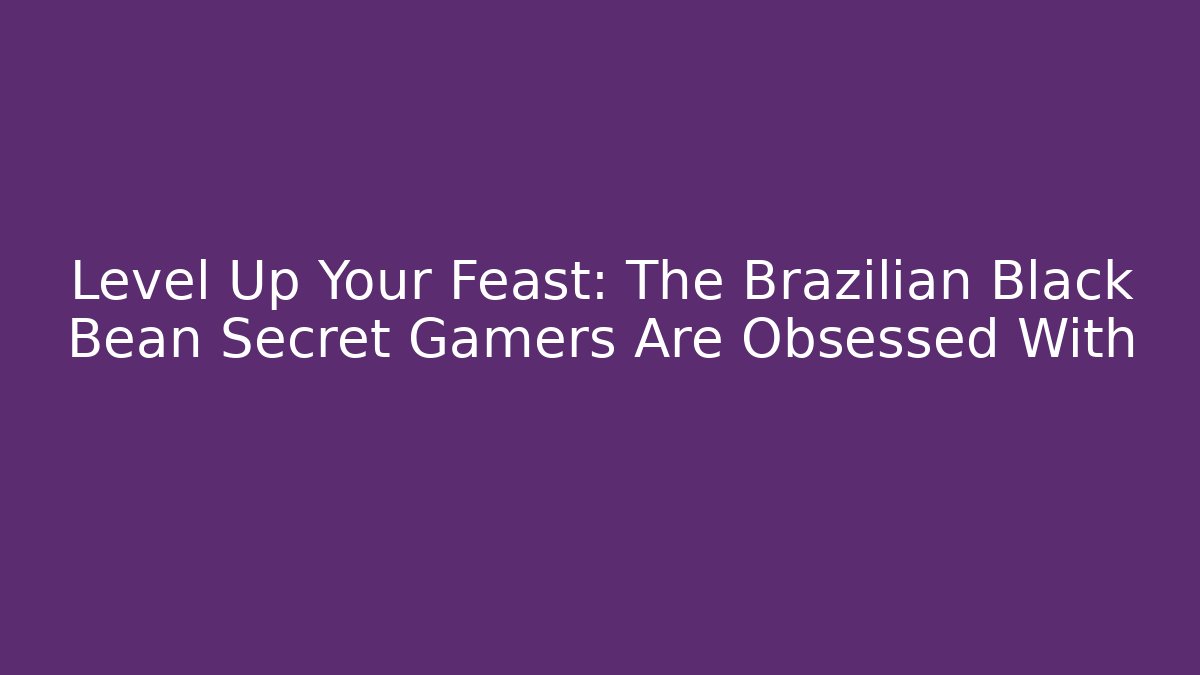Level Up Your Feast: The Brazilian Black Bean Secret Gamers Are Obsessed With