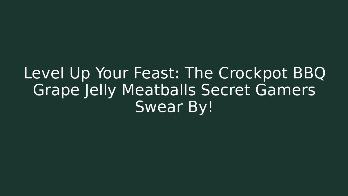 Level Up Your Feast: The Crockpot BBQ Grape Jelly Meatballs Secret Gamers Swear By!