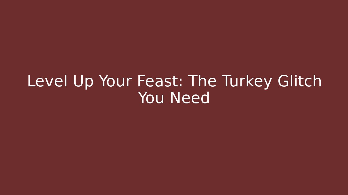 Level Up Your Feast: The Turkey Glitch You Need