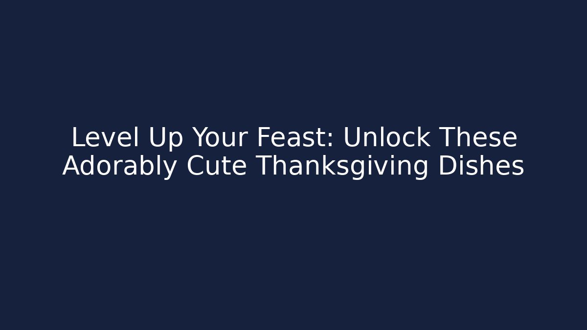 Level Up Your Feast: Unlock These Adorably Cute Thanksgiving Dishes