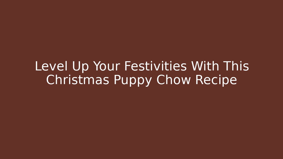 Level Up Your Festivities With This Christmas Puppy Chow Recipe