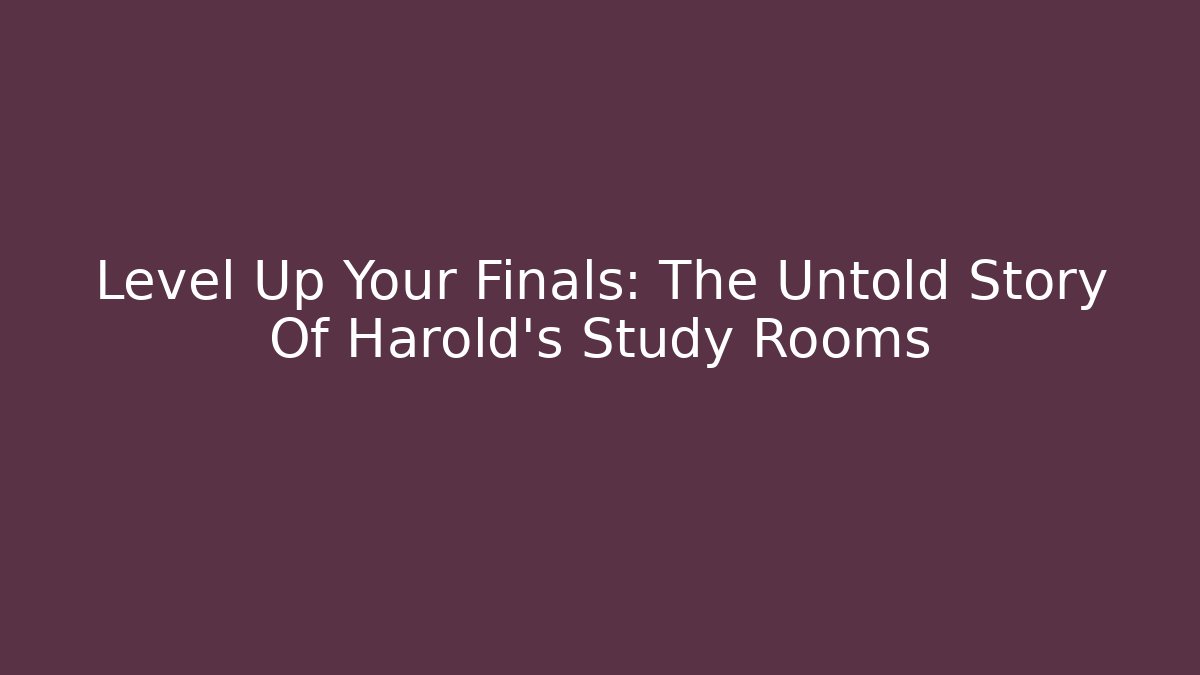 Level Up Your Finals: The Untold Story Of Harold's Study Rooms