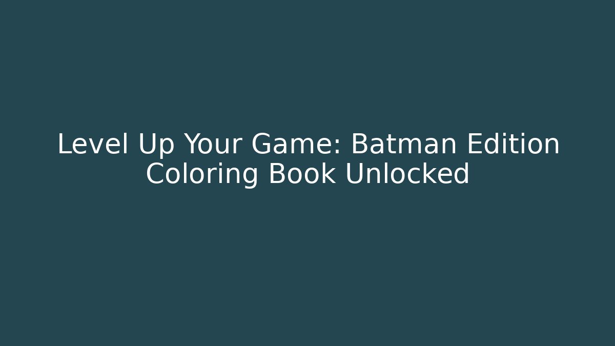 Level Up Your Game: Batman Edition Coloring Book Unlocked
