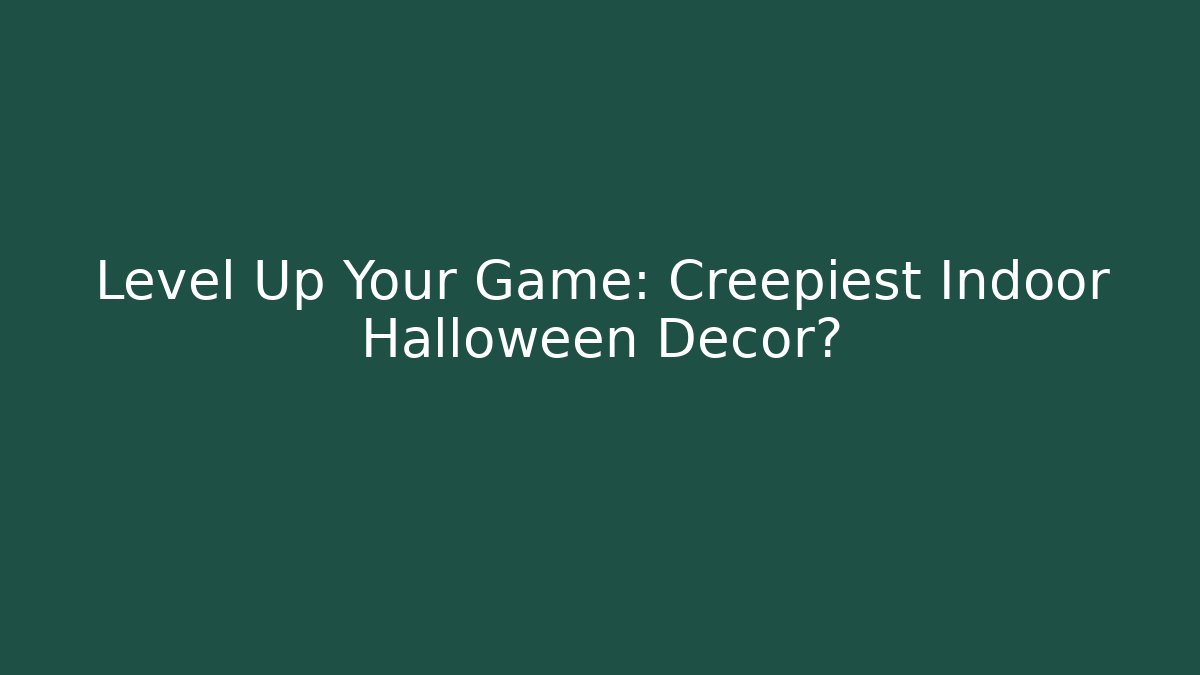 Level Up Your Game: Creepiest Indoor Halloween Decor?