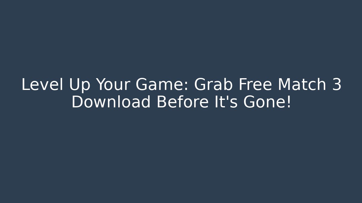 Level Up Your Game: Grab Free Match 3 Download Before It's Gone!