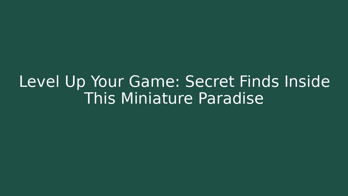Level Up Your Game: Secret Finds Inside This Miniature Paradise