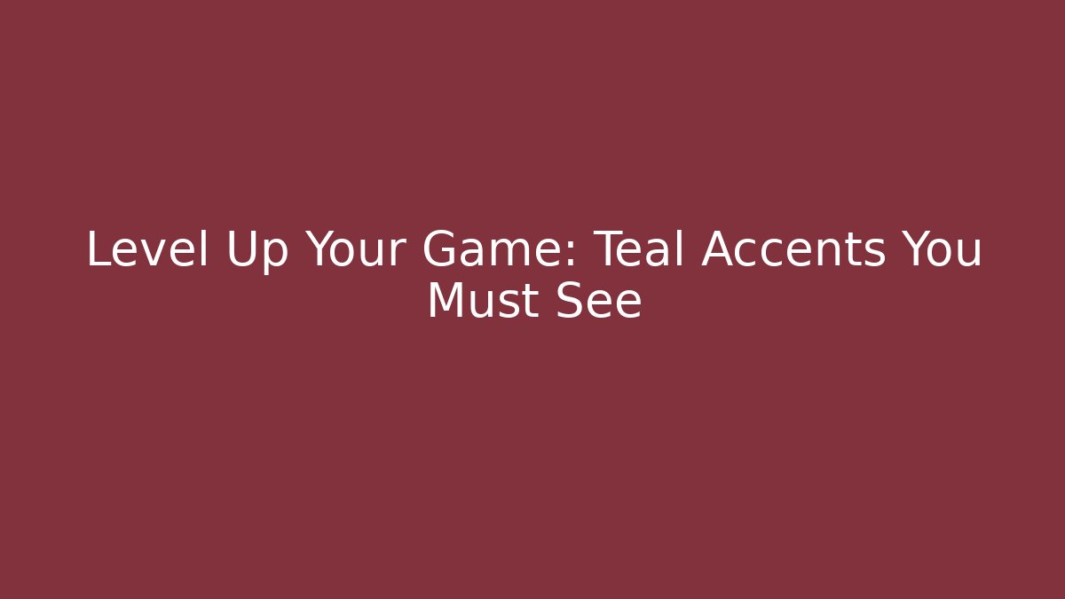 Level Up Your Game: Teal Accents You Must See