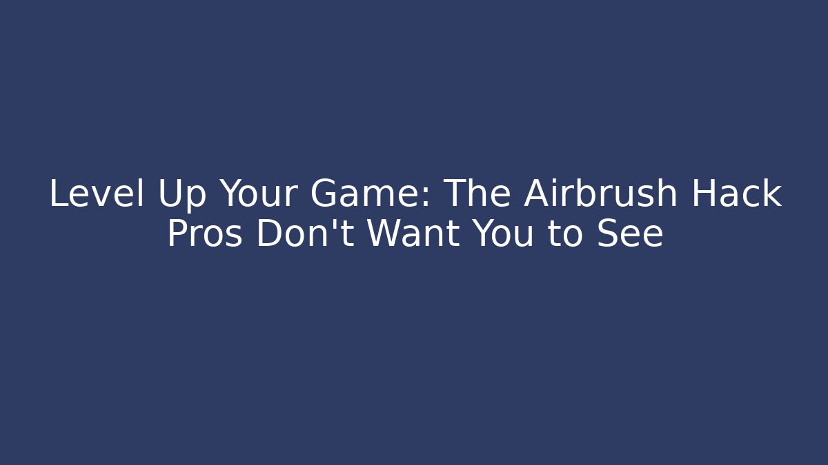 Level Up Your Game: The Airbrush Hack Pros Don’t Want You to See